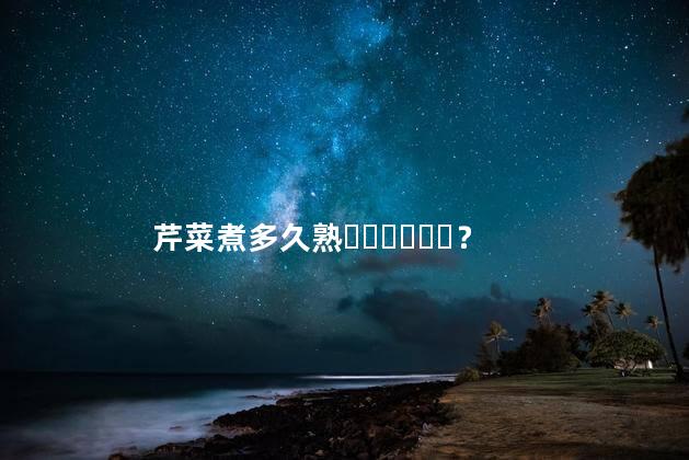 芹菜煮多久熟？